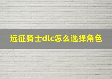 远征骑士dlc怎么选择角色