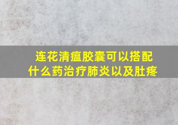 连花清瘟胶囊可以搭配什么药治疗肺炎以及肚疼