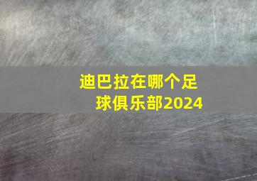 迪巴拉在哪个足球俱乐部2024