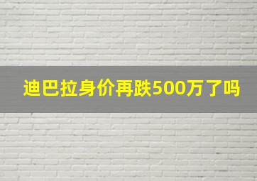 迪巴拉身价再跌500万了吗