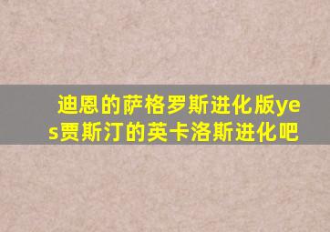 迪恩的萨格罗斯进化版yes贾斯汀的英卡洛斯进化吧