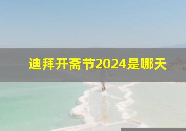 迪拜开斋节2024是哪天