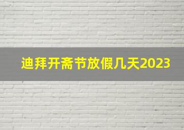 迪拜开斋节放假几天2023