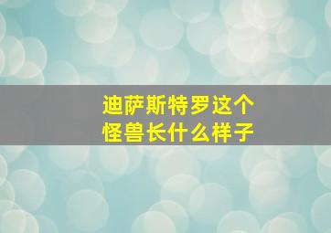 迪萨斯特罗这个怪兽长什么样子