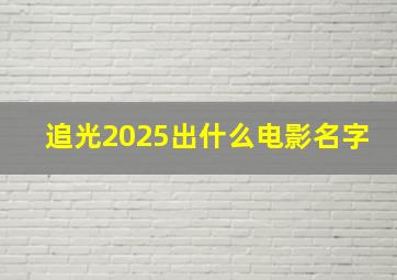 追光2025出什么电影名字