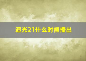 追光21什么时候播出