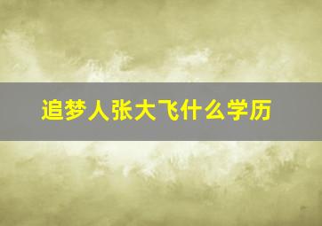 追梦人张大飞什么学历