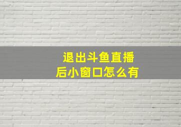 退出斗鱼直播后小窗口怎么有