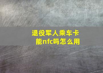 退役军人乘车卡能nfc吗怎么用