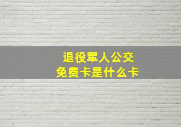 退役军人公交免费卡是什么卡