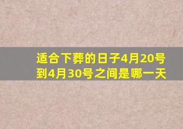 适合下葬的日子4月20号到4月30号之间是哪一天