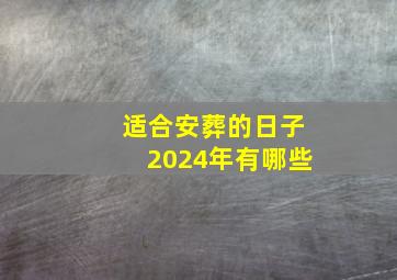 适合安葬的日子2024年有哪些