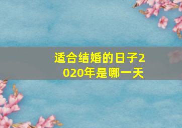 适合结婚的日子2020年是哪一天