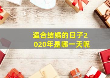 适合结婚的日子2020年是哪一天呢