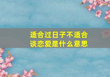 适合过日子不适合谈恋爱是什么意思