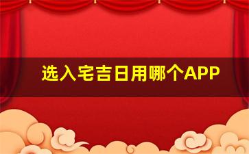 选入宅吉日用哪个APP