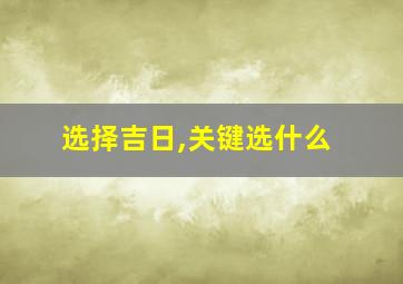 选择吉日,关键选什么