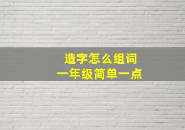 造字怎么组词一年级简单一点