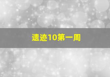 遗迹10第一周