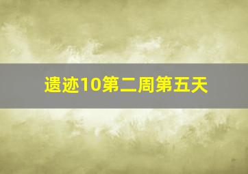 遗迹10第二周第五天