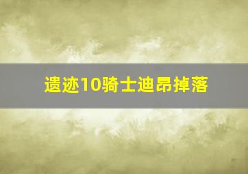 遗迹10骑士迪昂掉落