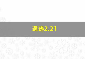 遗迹2.21