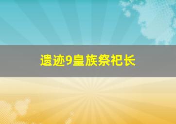 遗迹9皇族祭祀长