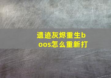 遗迹灰烬重生boos怎么重新打