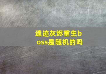 遗迹灰烬重生boss是随机的吗