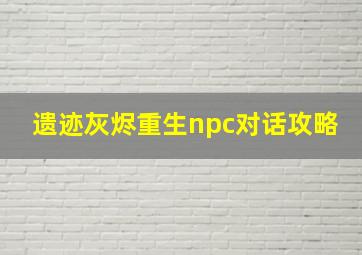 遗迹灰烬重生npc对话攻略