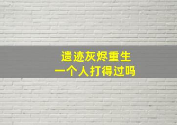 遗迹灰烬重生一个人打得过吗