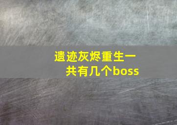 遗迹灰烬重生一共有几个boss