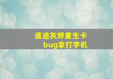 遗迹灰烬重生卡bug拿打字机