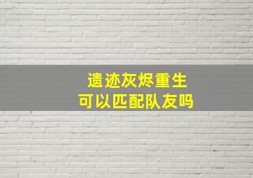 遗迹灰烬重生可以匹配队友吗