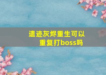 遗迹灰烬重生可以重复打boss吗