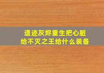 遗迹灰烬重生把心脏给不灭之王给什么装备