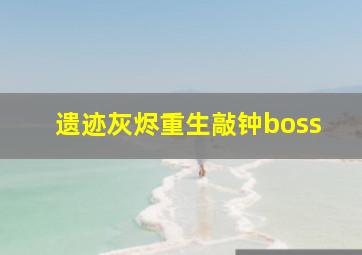 遗迹灰烬重生敲钟boss