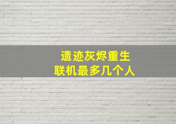 遗迹灰烬重生联机最多几个人