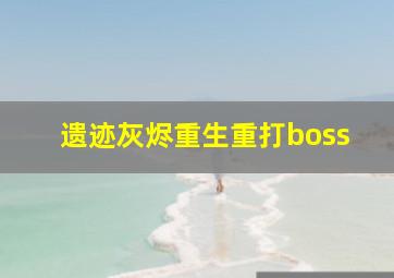 遗迹灰烬重生重打boss