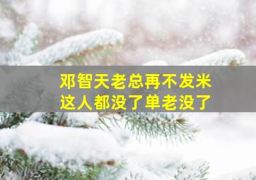 邓智天老总再不发米这人都没了单老没了