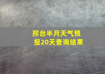 邢台半月天气预报20天查询结果