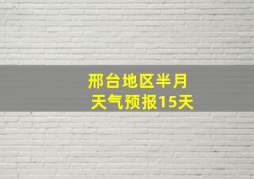 邢台地区半月天气预报15天