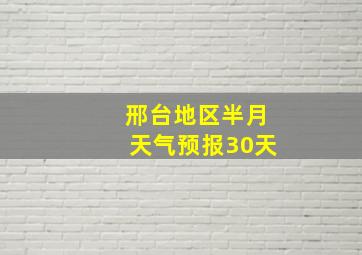 邢台地区半月天气预报30天