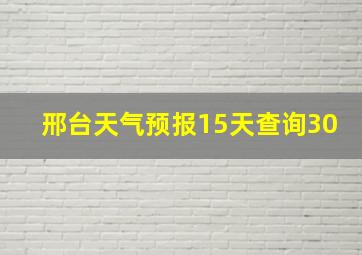 邢台天气预报15天查询30