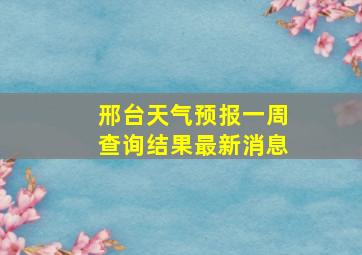 邢台天气预报一周查询结果最新消息