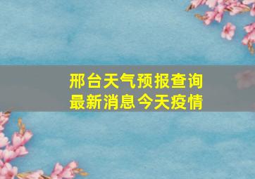 邢台天气预报查询最新消息今天疫情