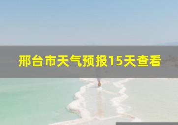 邢台市天气预报15天查看