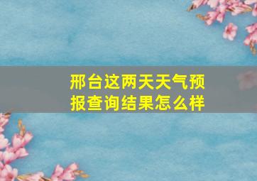 邢台这两天天气预报查询结果怎么样