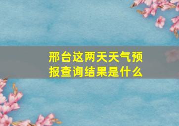 邢台这两天天气预报查询结果是什么