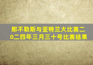 那不勒斯与亚特兰大比赛二0二四年三月三十号比赛结果